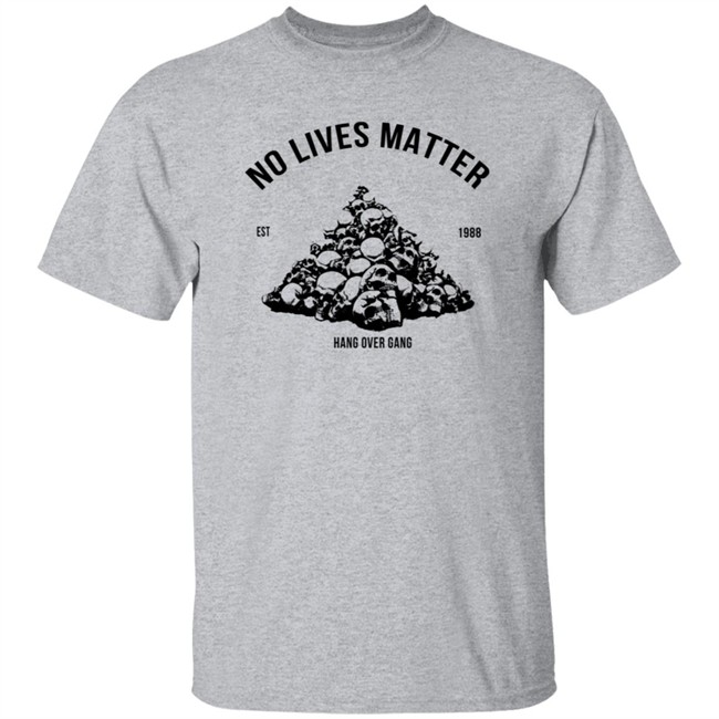 Hangovergang Store No Lives Matter Tee Shirt Hangovergang Store No Lives Matter Tee Shirt