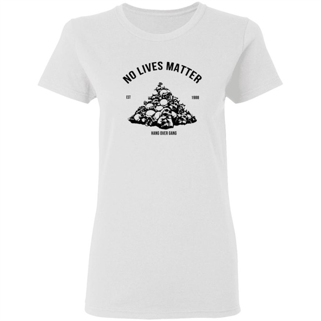 Hangovergang Store No Lives Matter Tee Shirt Hangovergang Store No Lives Matter Tee Shirt
