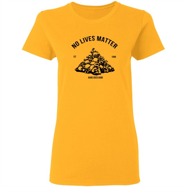 Hangovergang Store No Lives Matter Tee Shirt Hangovergang Store No Lives Matter Tee Shirt