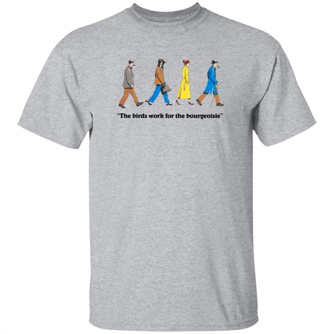 The Birds Work For The Bourgeoisie Shirt The Birds Work For The Bourgeoisie Shirt