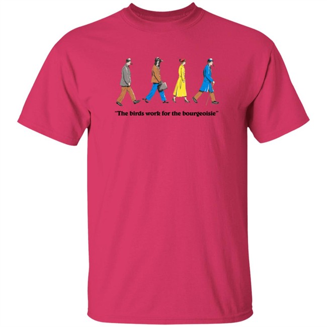 The Birds Work For The Bourgeoisie Shirt The Birds Work For The Bourgeoisie Shirt