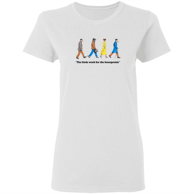 The Birds Work For The Bourgeoisie Shirt The Birds Work For The Bourgeoisie Shirt