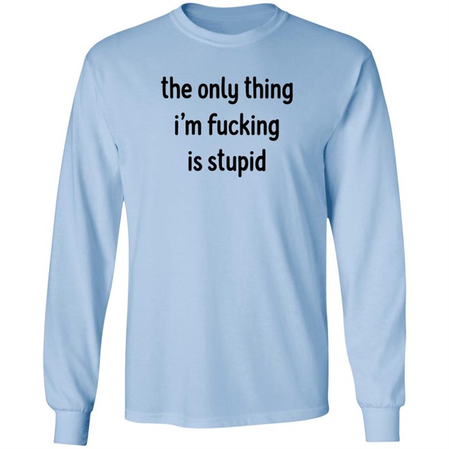 The Only Thing I'm Fucking Stupid T Shirt Weef Woof The Only Thing I'm Fucking Stupid T Shirt Weef Woof