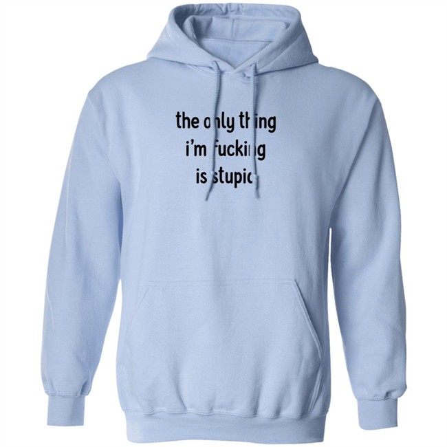 The Only Thing I'm Fucking Stupid T Shirt Weef Woof The Only Thing I'm Fucking Stupid T Shirt Weef Woof