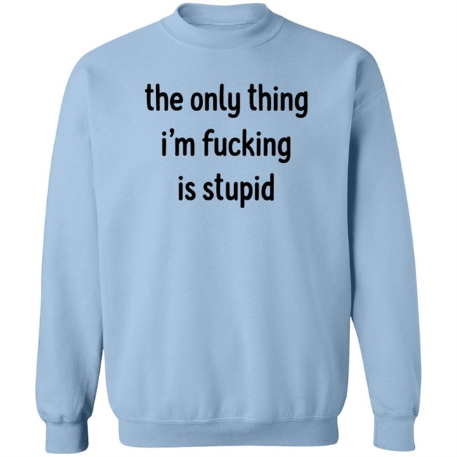 The Only Thing I'm Fucking Stupid T Shirt Weef Woof The Only Thing I'm Fucking Stupid T Shirt Weef Woof