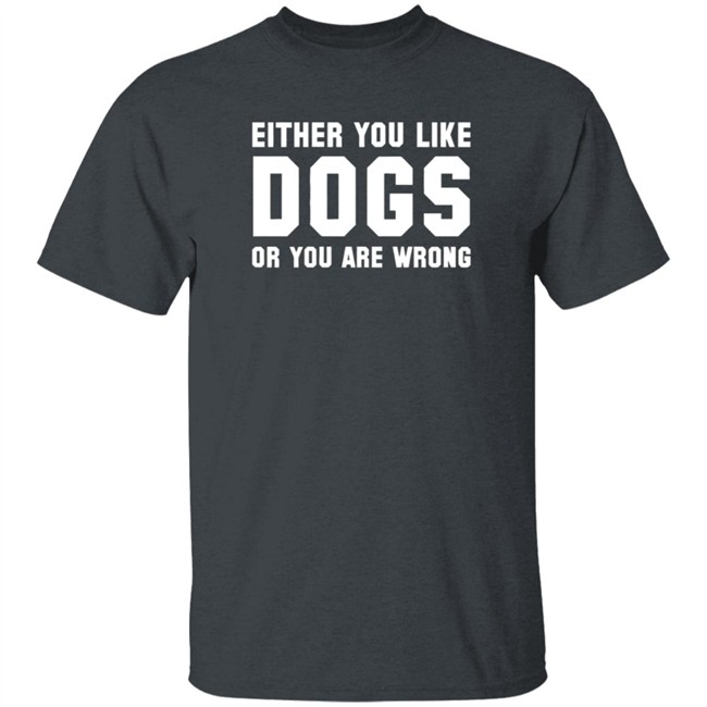 Either You Like Dogs Or You Are Wrong Long Sleeve T Shirt Gloriously Horrible Either You Like Dogs Or You Are Wrong Long Sleeve T Shirt Gloriously Horrible