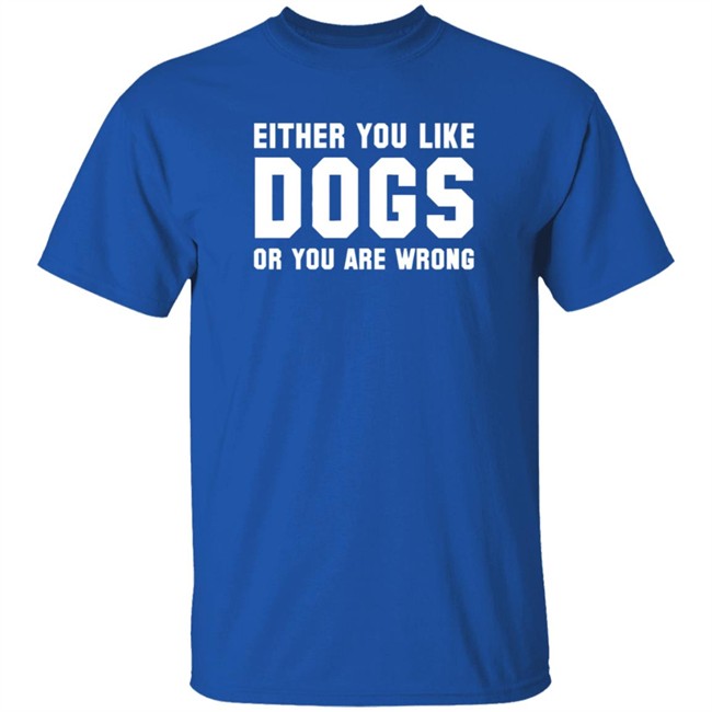 Either You Like Dogs Or You Are Wrong Long Sleeve T Shirt Gloriously Horrible Either You Like Dogs Or You Are Wrong Long Sleeve T Shirt Gloriously Horrible