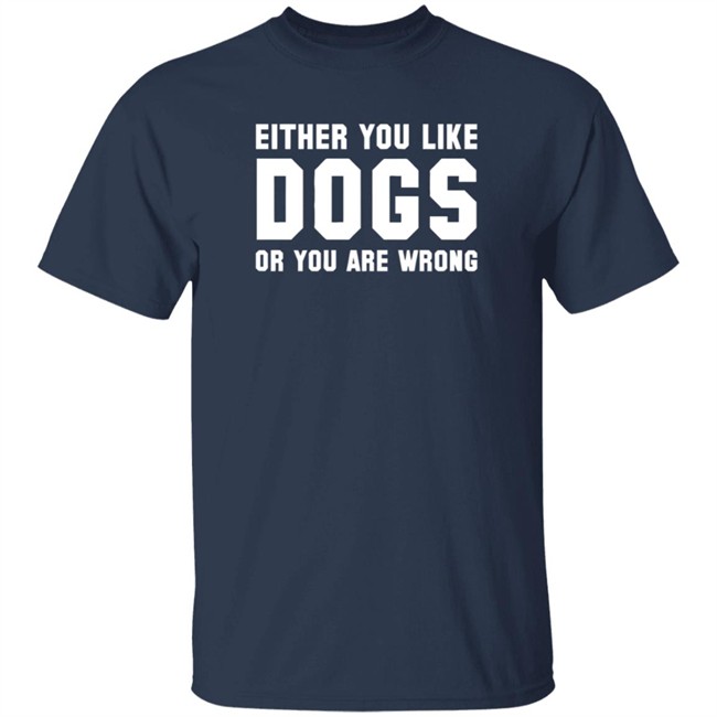 Either You Like Dogs Or You Are Wrong Long Sleeve T Shirt Gloriously Horrible Either You Like Dogs Or You Are Wrong Long Sleeve T Shirt Gloriously Horrible