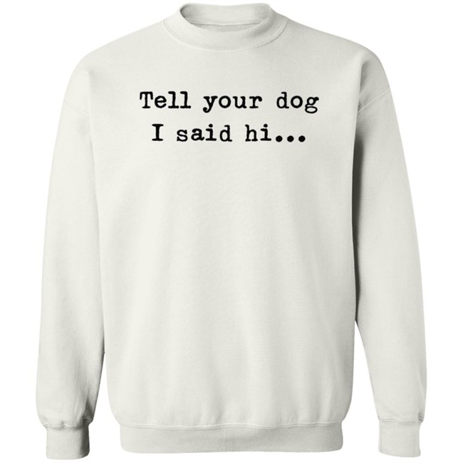 Tell your dog I said hi... Hoodie Tell your dog I said hi... Hoodie