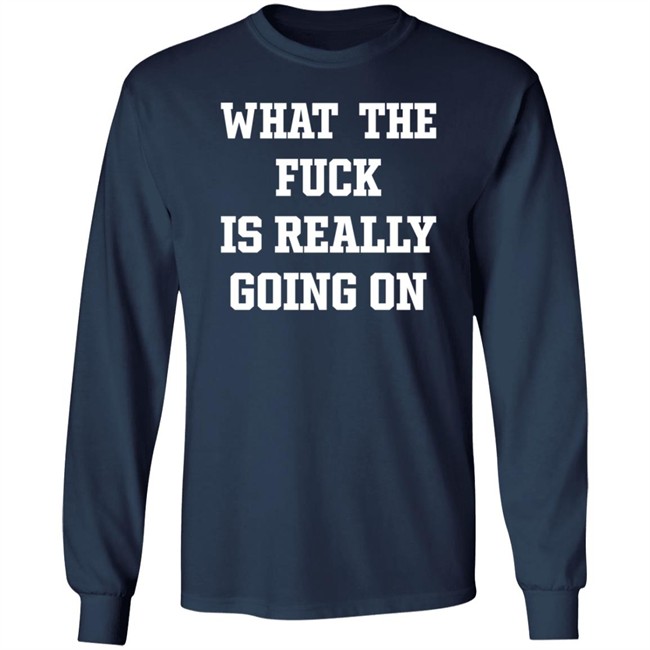 What The Fuck Is Really Going On T Shirt Waxcaan What The Fuck Is Really Going On T Shirt Waxcaan