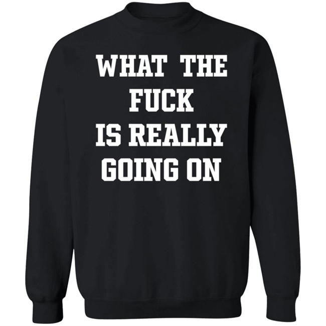 What The Fuck Is Really Going On T Shirt Waxcaan What The Fuck Is Really Going On T Shirt Waxcaan