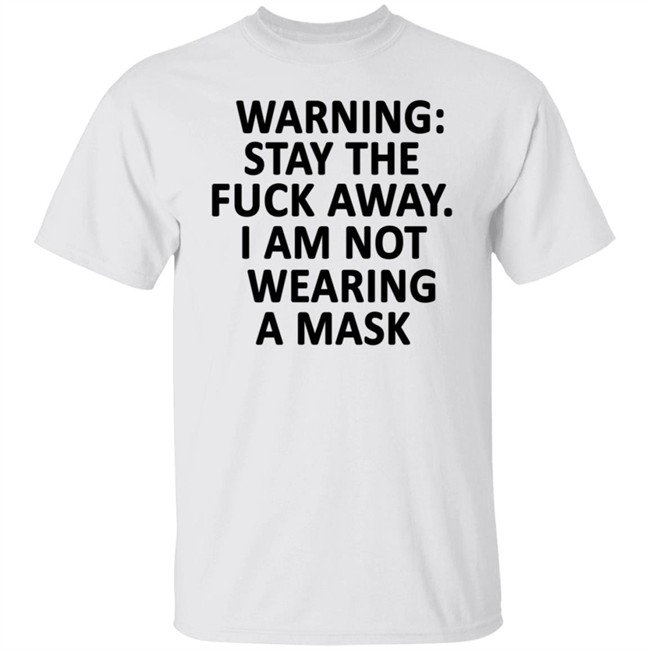 Warning Stay The Fuck Away I Am Not Wearing A Mask Shirt