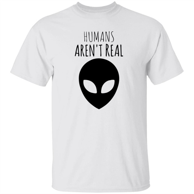 Humans Aren't Real Shirt Humans Aren't Real Shirt