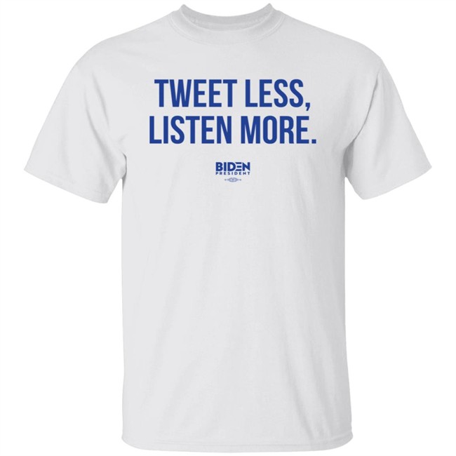 President Joe Biden 2020 Tweet Less Listen More Shirt President Joe Biden 2020 Tweet Less Listen More Shirt