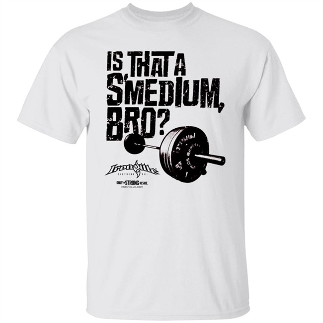 Ironville Merch Is That A Smedium Bro Shirt