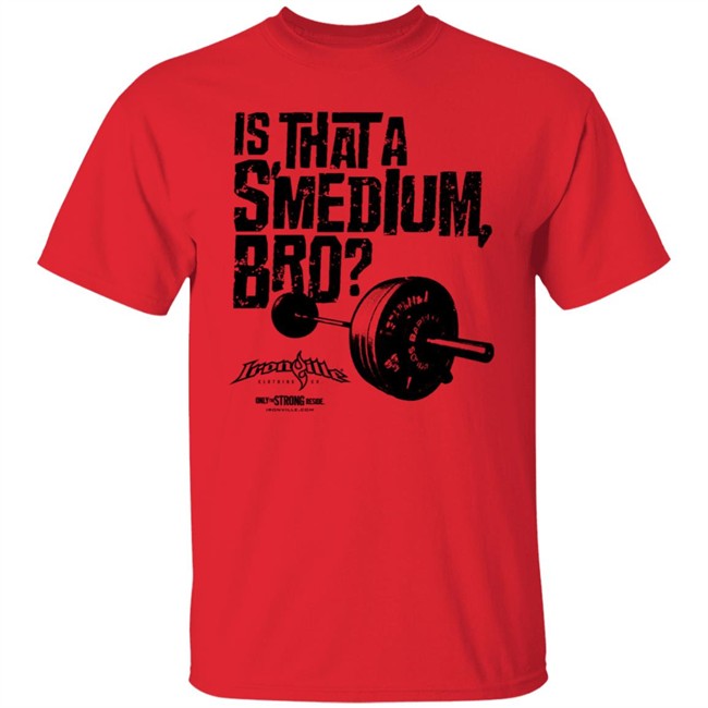 Ironville Merch Is That A Smedium Bro Shirt Ironville Merch Is That A Smedium Bro Shirt