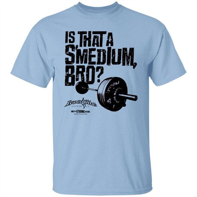Ironville Merch Is That A Smedium Bro Shirt Ironville Merch Is That A Smedium Bro Shirt