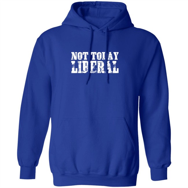 Not Today Liberal Shirt Not Today Liberal Shirt