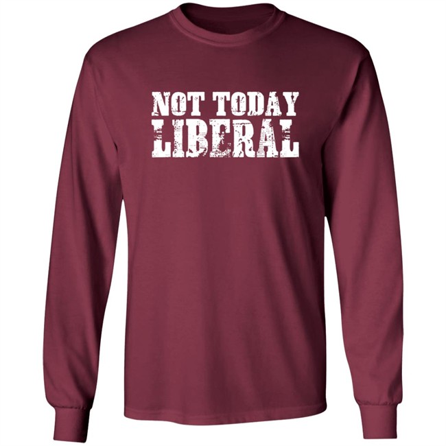 Not Today Liberal Shirt Not Today Liberal Shirt