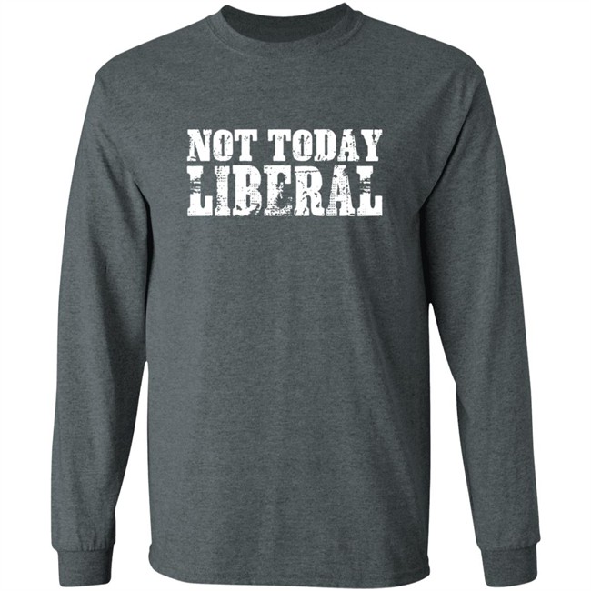 Not Today Liberal Shirt Not Today Liberal Shirt