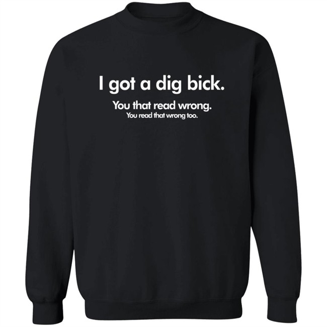 I Got A Dig Bick T Shirt I Got A Dig Bick T Shirt