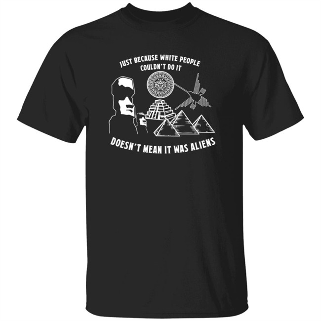 Just Because White People Couldn't Do It Doesn't Mean It Was Aliens T-Shirt