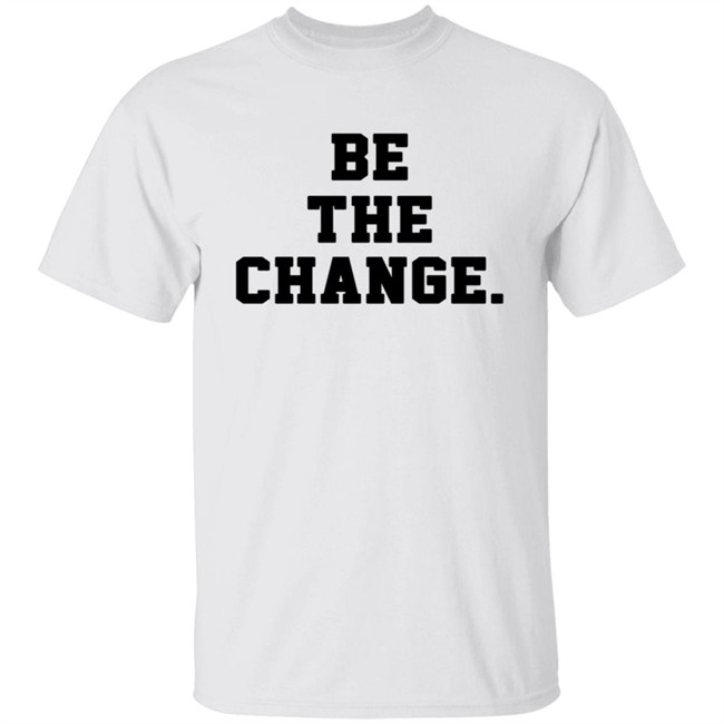 Be The Change Shirt
