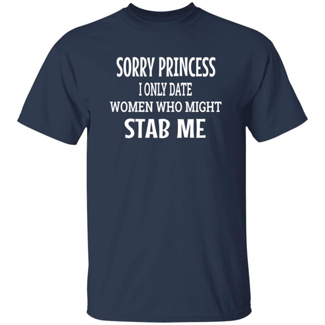 Sorry Princess I Only Date Women Who Might Stab Me T Shirt BFBethefirst