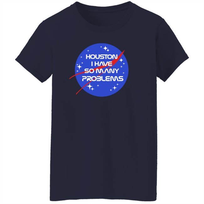 Houston I Have So Many Problems Nasa Shirt Claire Max Houston I Have So Many Problems Nasa Shirt Claire Max