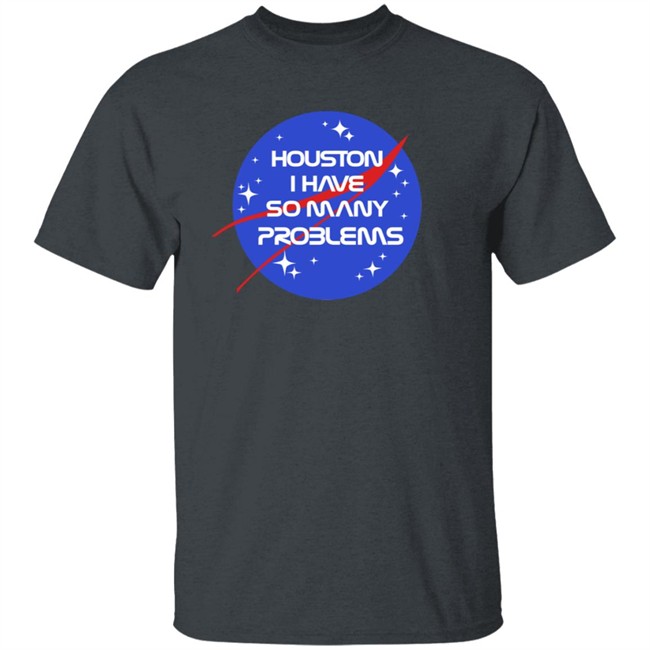 Houston I Have So Many Problems Nasa Shirt Claire Max Houston I Have So Many Problems Nasa Shirt Claire Max