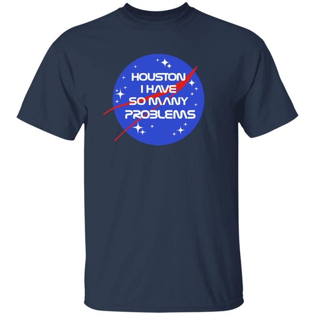 Houston I Have So Many Problems Nasa Shirt Claire Max Houston I Have So Many Problems Nasa Shirt Claire Max