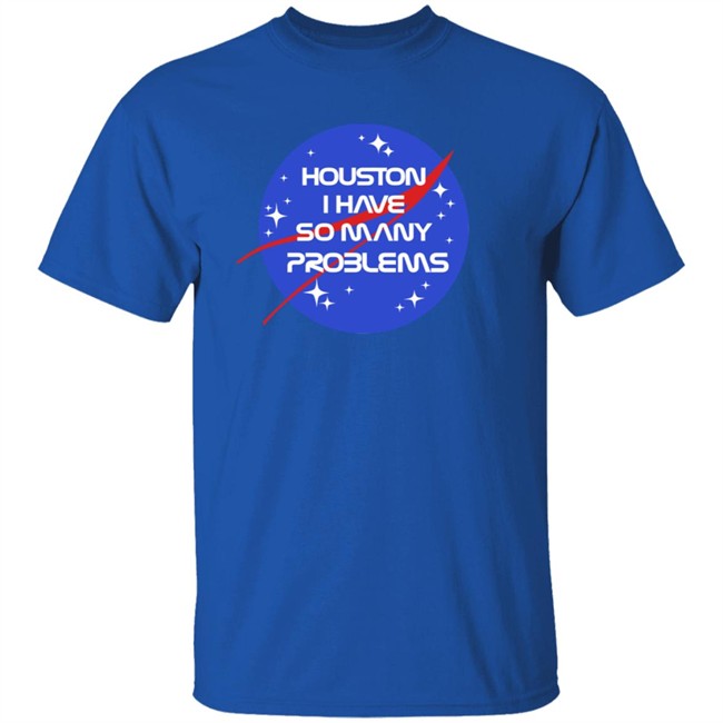 Houston I Have So Many Problems Nasa Shirt Claire Max Houston I Have So Many Problems Nasa Shirt Claire Max