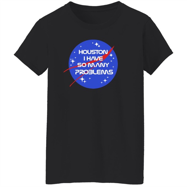 Houston I Have So Many Problems Nasa Shirt Claire Max Houston I Have So Many Problems Nasa Shirt Claire Max