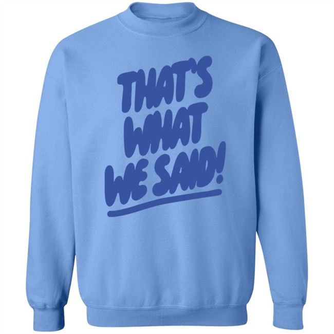 What We Said Merch That's What We Said Sweatshirt