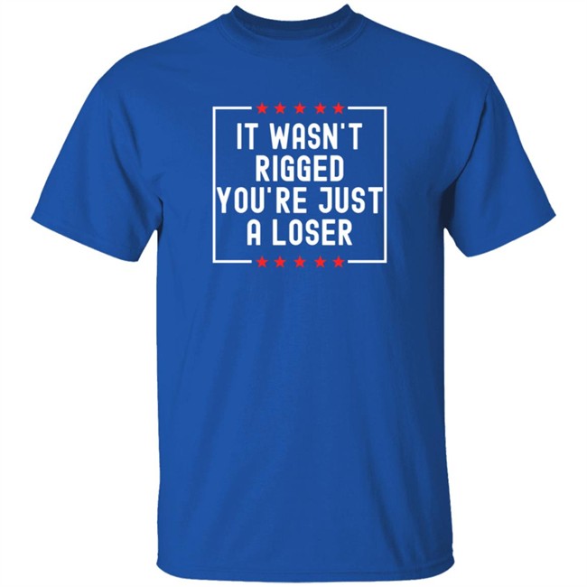 It Wasn't Rigged You're Just A Loser T Shirt Rbisrb