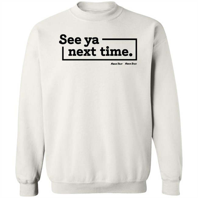 Kwik Trip Merch See Ya Next Time Synt Sweatshirt Kwik Trip Merch See Ya Next Time Synt Sweatshirt