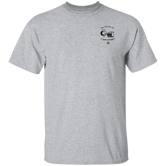 You Telling Me A Sushi Can Bake Rob Cham Shirt You Telling Me A Sushi Can Bake Rob Cham Shirt