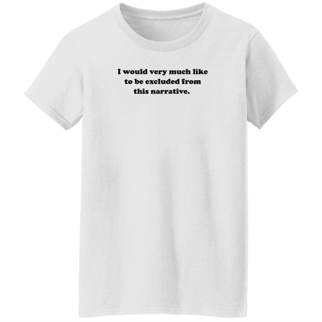 Jeff Watters I Would Very Much Like To Be Excluded From This Narrative Shirt Jeff Watters I Would Very Much Like To Be Excluded From This Narrative Shirt