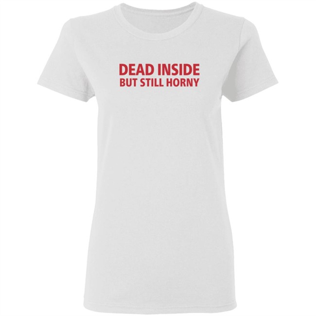 Dead Inside But Still Horny Shirt Dead Inside But Still Horny Shirt