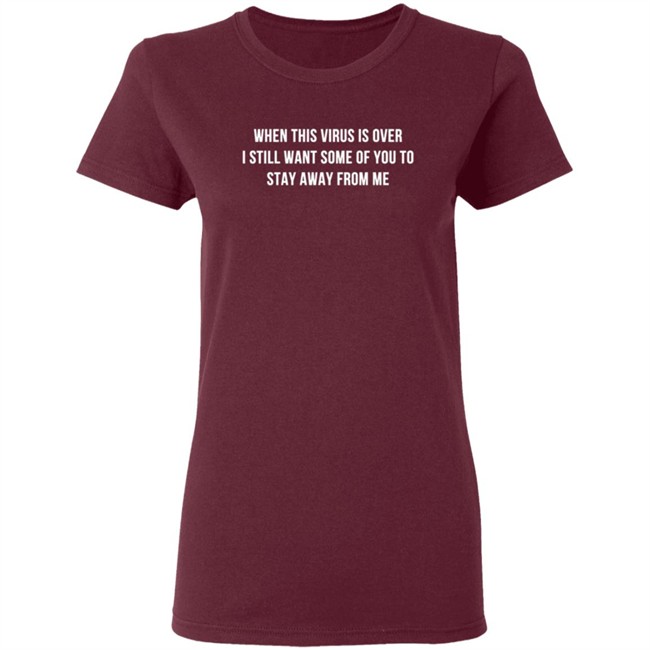 When This Virus Is Over I Still Want Some Of You To Stay Away From Me Shirt When This Virus Is Over I Still Want Some Of You To Stay Away From Me Shirt