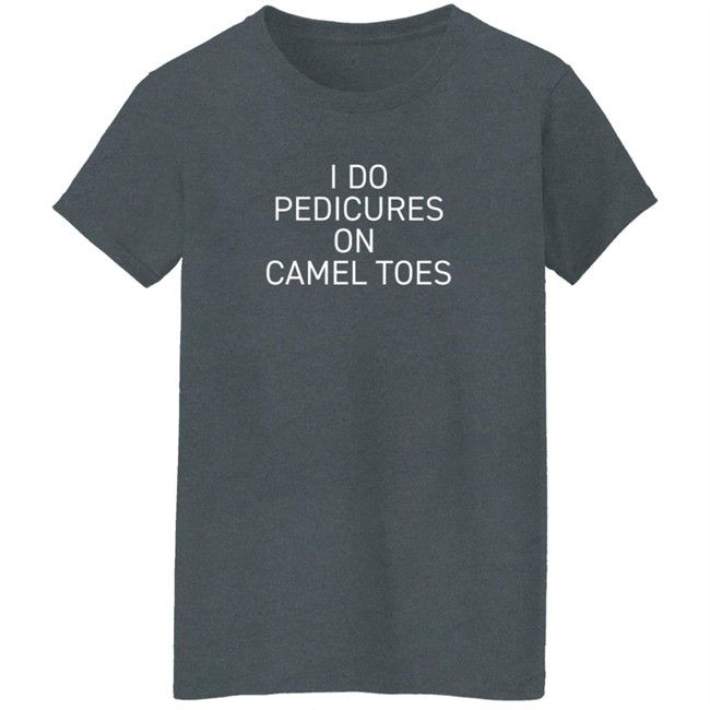 Claire J Cheeseman I Do Pedicure On Camel Toe Shirt Claire J Cheeseman I Do Pedicure On Camel Toe Shirt