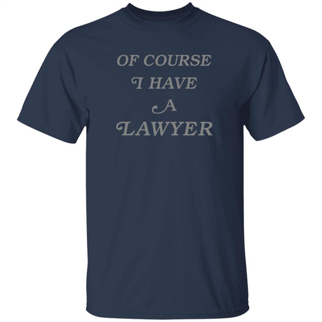 Of Course I Have A Lawyer T Shirt Poppsychiatrist