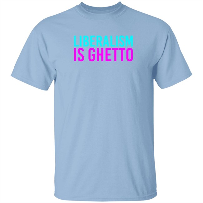 Liberalism Is Ghetto Shirt Liberalism Is Ghetto Shirt