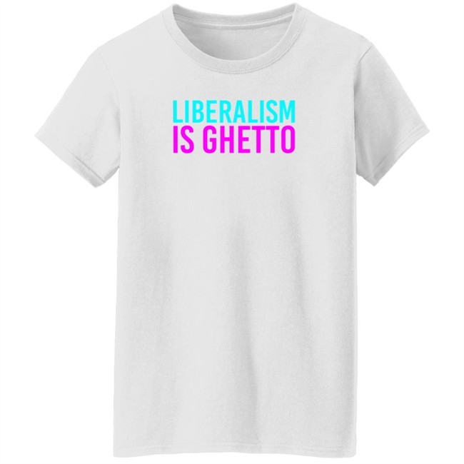 Liberalism Is Ghetto Shirt Liberalism Is Ghetto Shirt