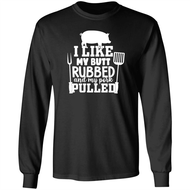 I Like My Butt Rubbed And My Pork Pulled Shirt Buffpup I Like My Butt Rubbed And My Pork Pulled Shirt Buffpup