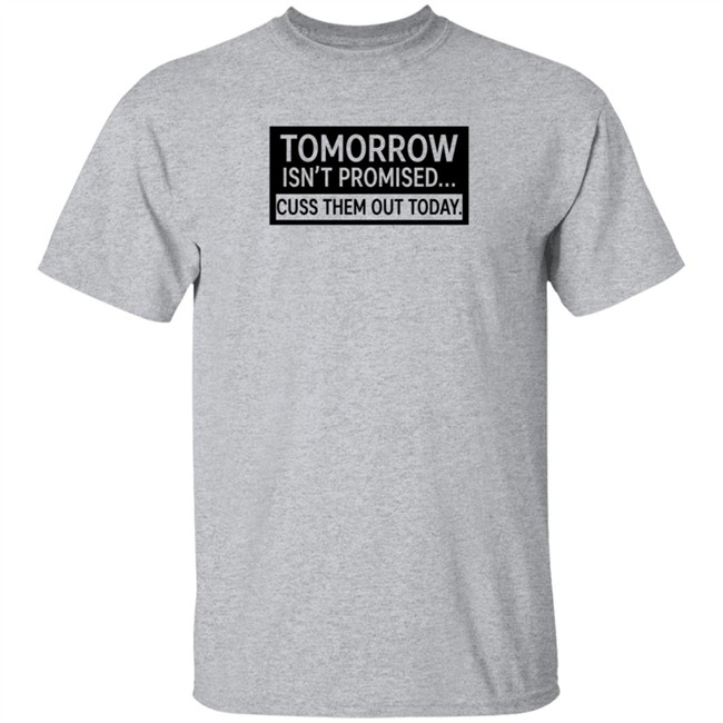 Tomorrow Isn't Promised Cuss Them Out Today T Shirt Queen Virgo Tomorrow Isn't Promised Cuss Them Out Today T Shirt Queen Virgo