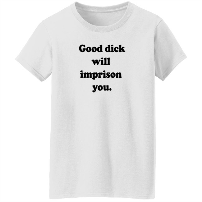 Good Dick Will Imprison You Shirt Good Dick Will Imprison You Shirt