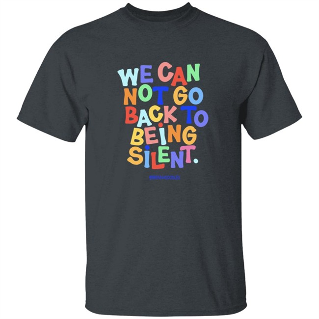 We Can Not Go Back To Being Silent Shirt We Can Not Go Back To Being Silent Shirt