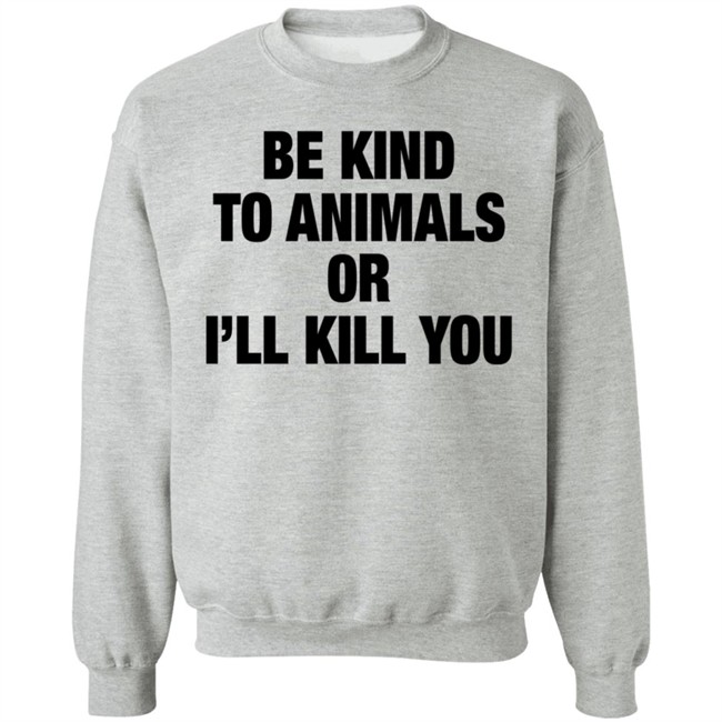 Be Kind To Animals Or I'll Kill You T Shirt Be Kind To Animals Or I'll Kill You T Shirt