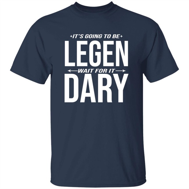 It's Going to Be Legen Wait for It Dary T Shirt It's Going to Be Legen Wait for It Dary T Shirt